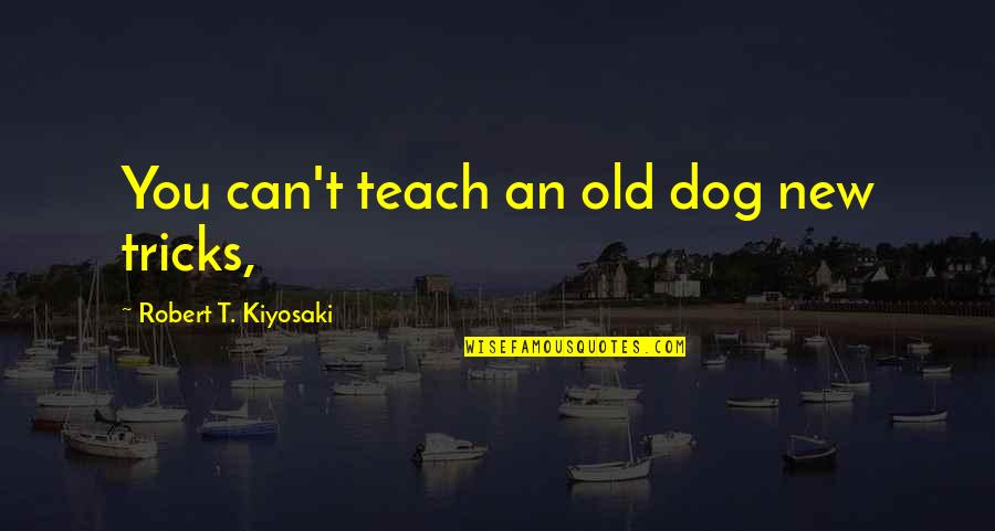 A New Dog Quotes By Robert T. Kiyosaki: You can't teach an old dog new tricks, A New Dog Quotes By Robert T. Kiyosaki: You can't teach an old dog new tricks,
