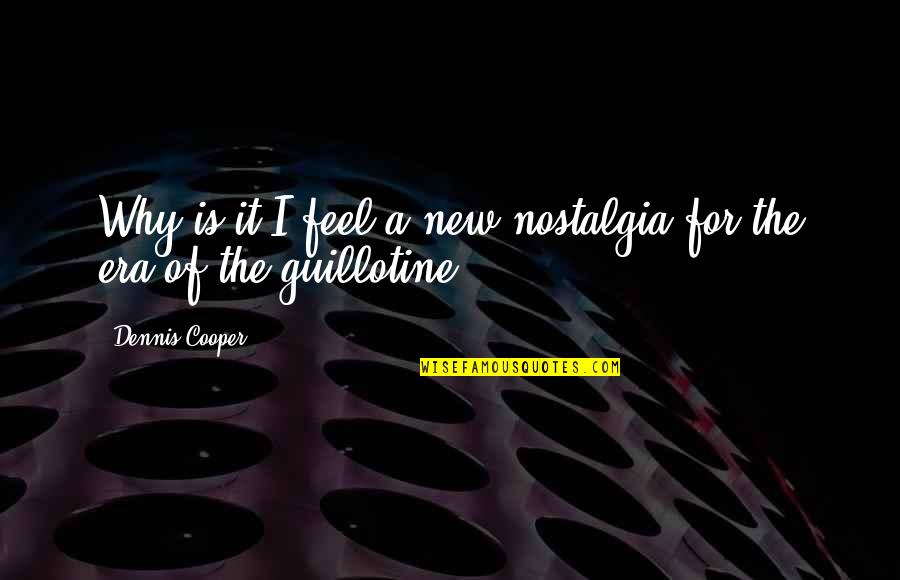 A New Era Quotes By Dennis Cooper: Why is it I feel a new nostalgia A New Era Quotes By Dennis Cooper: Why is it I feel a new nostalgia