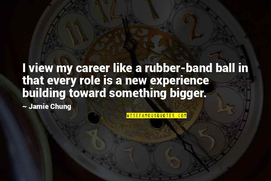 A New Experience Quotes By Jamie Chung: I view my career like a rubber-band ball A New Experience Quotes By Jamie Chung: I view my career like a rubber-band ball