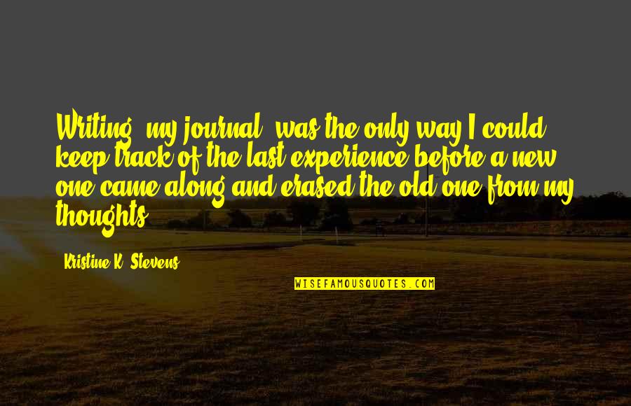 A New Experience Quotes By Kristine K. Stevens: Writing [my journal] was the only way I