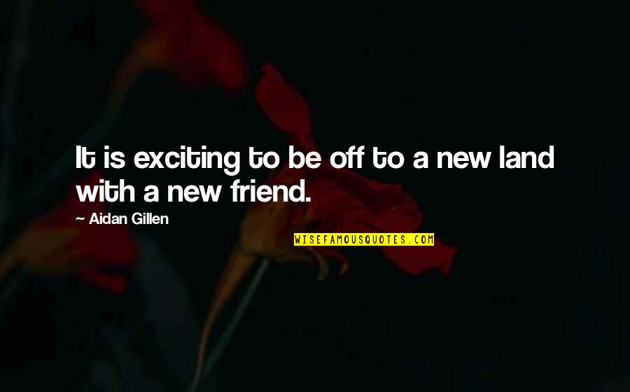 A New Friend Quotes By Aidan Gillen: It is exciting to be off to a