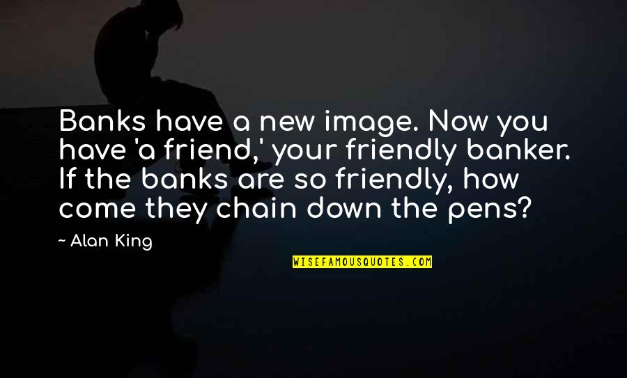 A New Friend Quotes By Alan King: Banks have a new image. Now you have