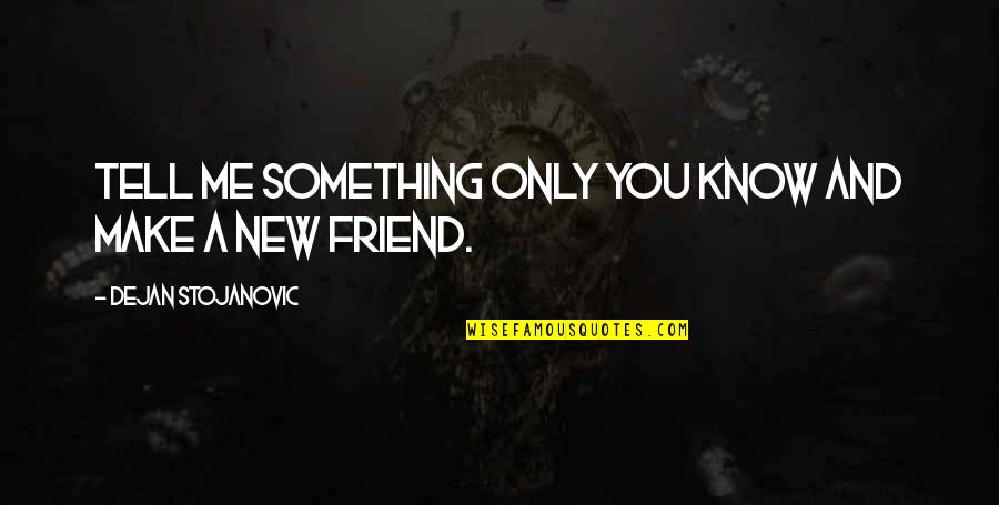 A New Friend Quotes By Dejan Stojanovic: Tell me something only you know and make