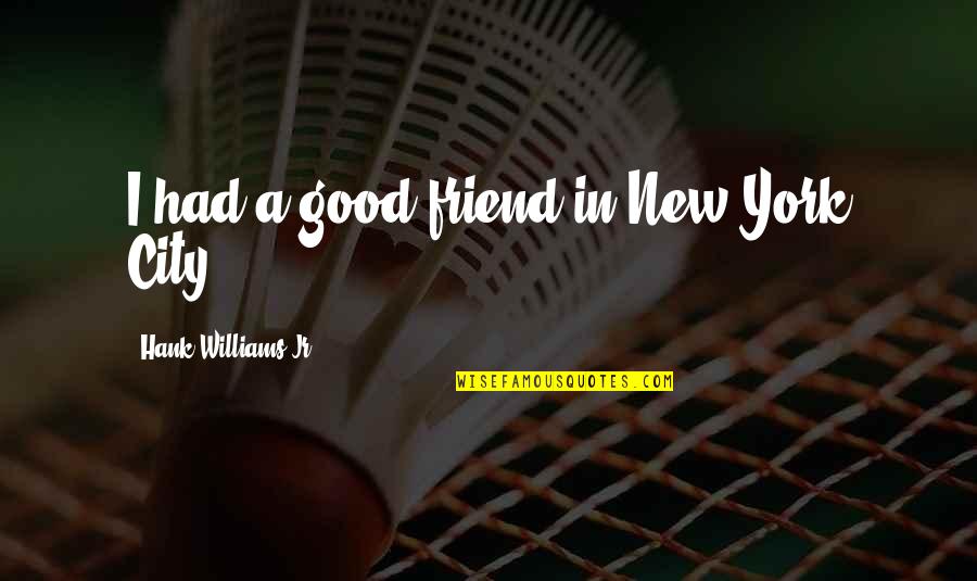 A New Friend Quotes By Hank Williams Jr.: I had a good friend in New York