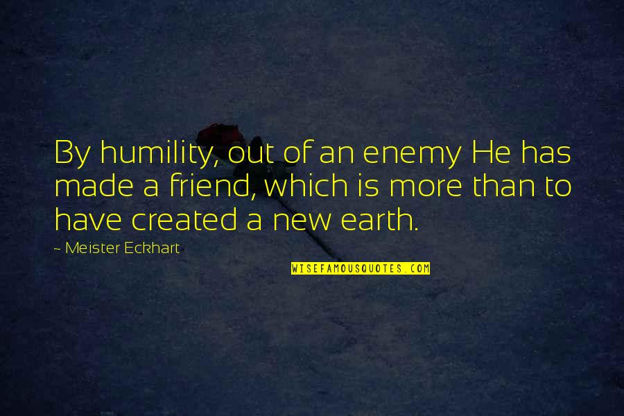 A New Friend Quotes By Meister Eckhart: By humility, out of an enemy He has