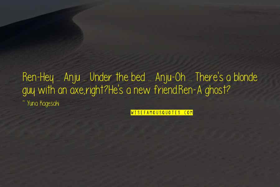 A New Friend Quotes By Yuna Kagesaki: Ren-Hey ... Anju ... Under the bed ...
