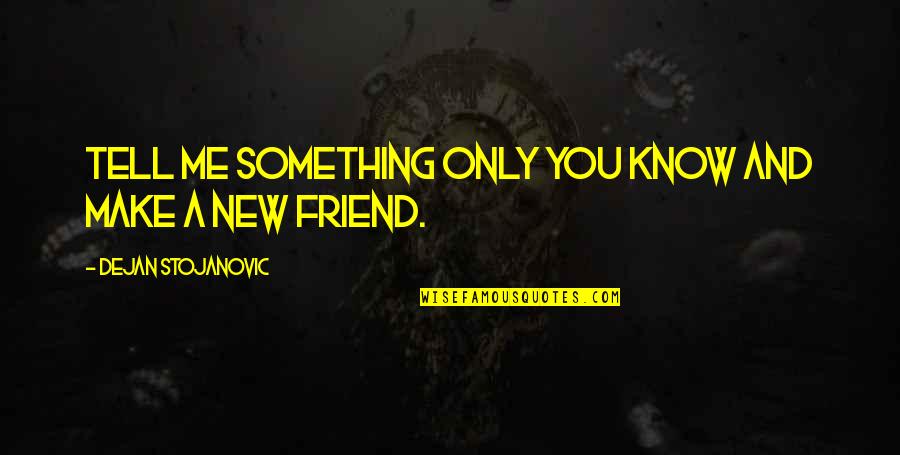 A New Friendship Quotes By Dejan Stojanovic: Tell me something only you know and make