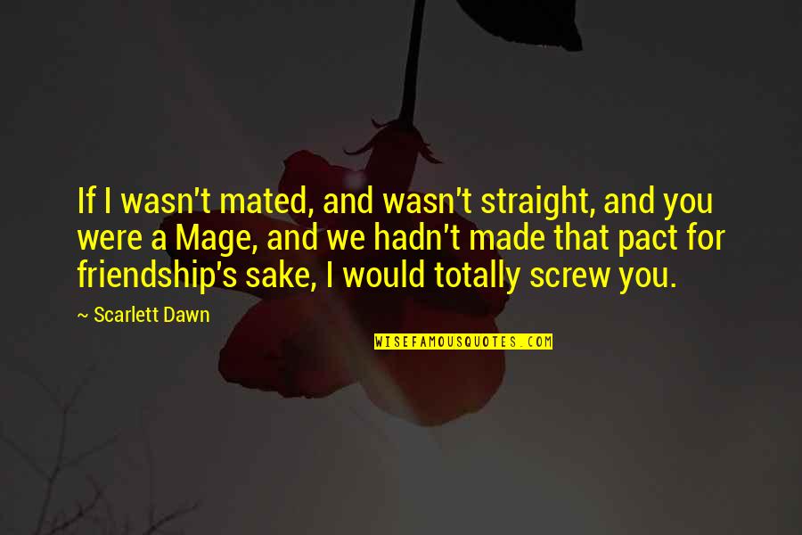 A New Friendship Quotes By Scarlett Dawn: If I wasn't mated, and wasn't straight, and