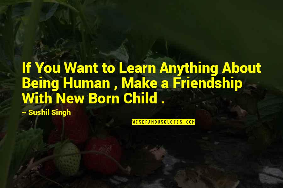 A New Friendship Quotes By Sushil Singh: If You Want to Learn Anything About Being