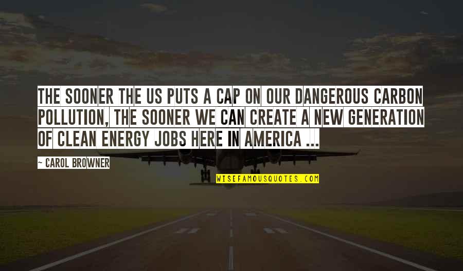 A New Generation Quotes By Carol Browner: The sooner the US puts a cap on