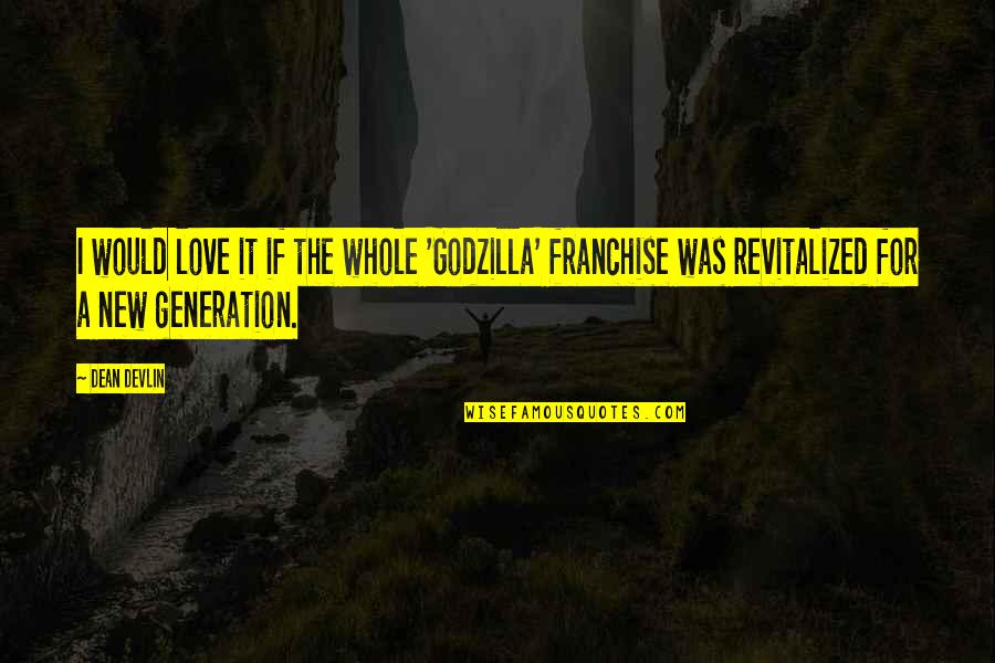 A New Generation Quotes By Dean Devlin: I would love it if the whole 'Godzilla'