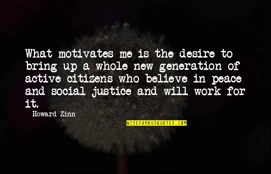 A New Generation Quotes By Howard Zinn: What motivates me is the desire to bring
