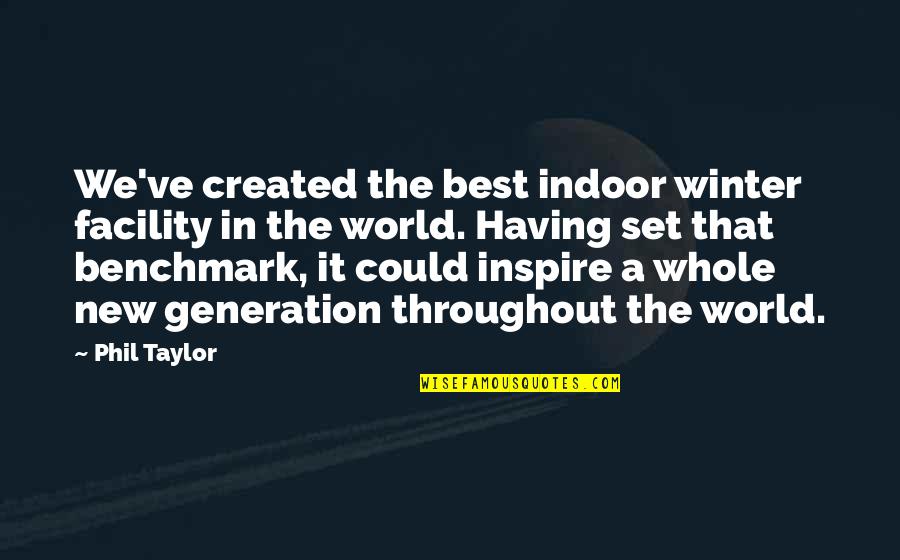 A New Generation Quotes By Phil Taylor: We've created the best indoor winter facility in