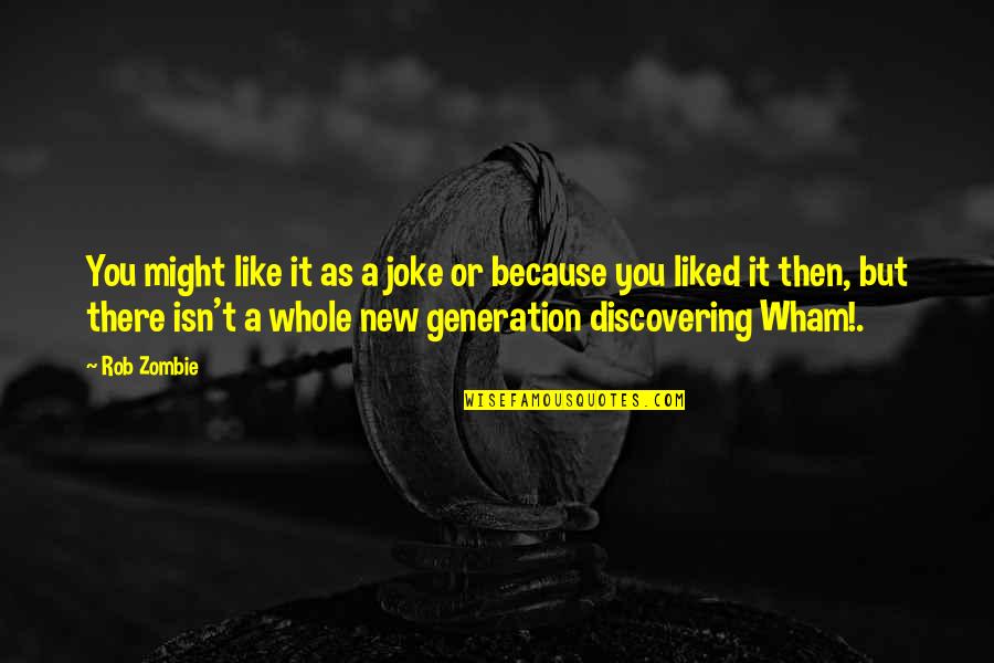 A New Generation Quotes By Rob Zombie: You might like it as a joke or