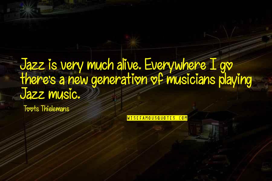 A New Generation Quotes By Toots Thielemans: Jazz is very much alive. Everywhere I go