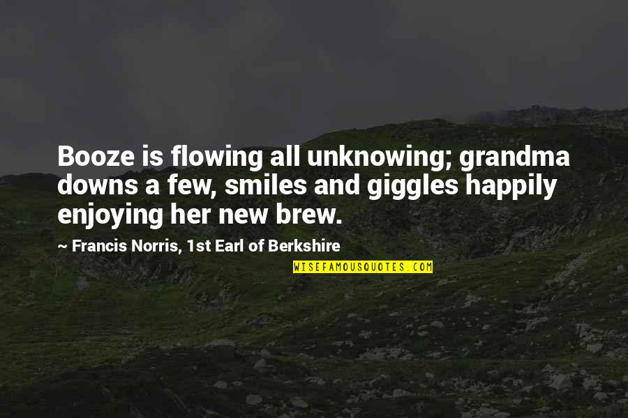 A New Grandma Quotes By Francis Norris, 1st Earl Of Berkshire: Booze is flowing all unknowing; grandma downs a