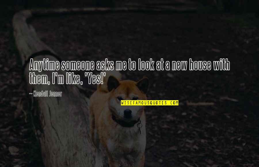 A New House Quotes By Kendall Jenner: Anytime someone asks me to look at a