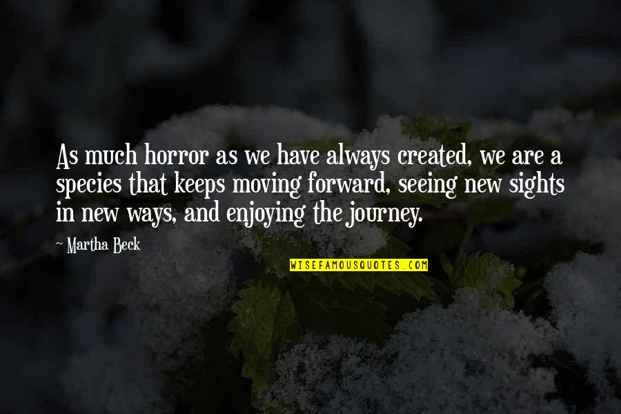 A New Journey Quotes By Martha Beck: As much horror as we have always created,