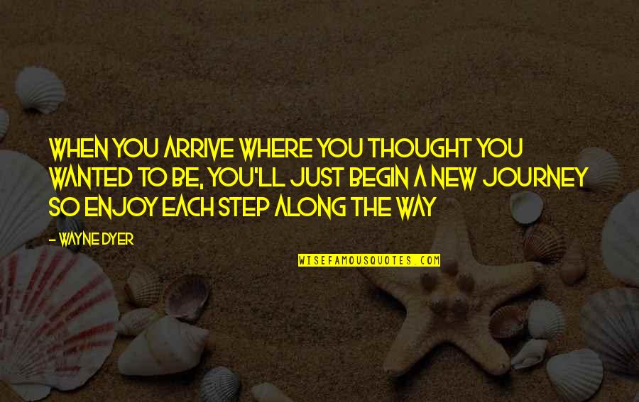 A New Journey Quotes By Wayne Dyer: When you arrive where you thought you wanted