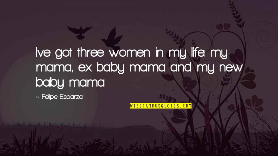 A New Life Baby Quotes By Felipe Esparza: I've got three women in my life: my