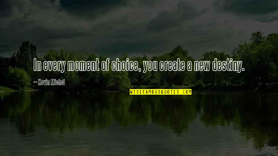 A New Life Journey Quotes By Kevin Michel: In every moment of choice, you create a