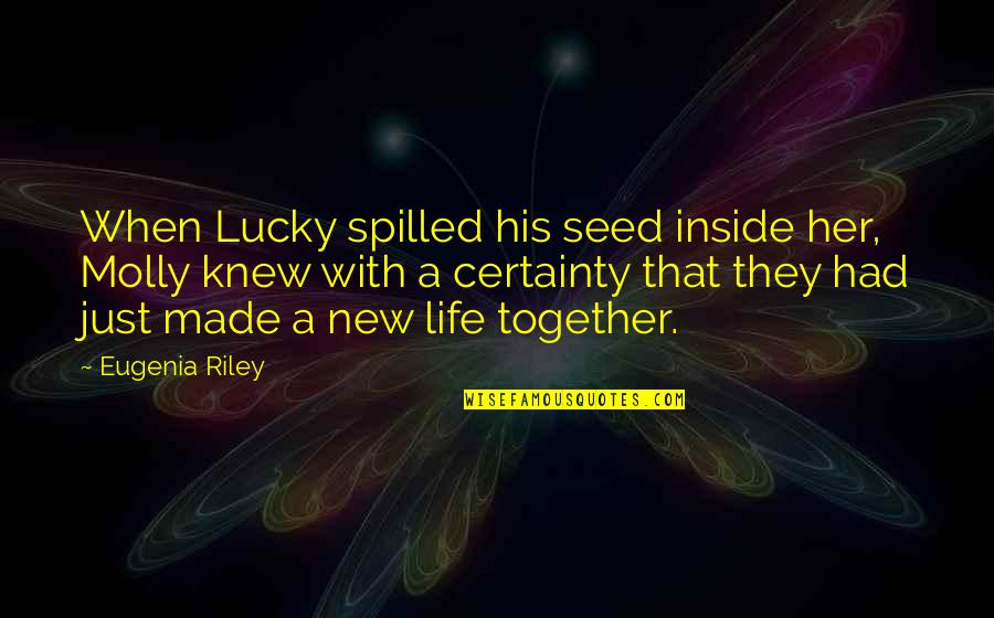 A New Life Together Quotes By Eugenia Riley: When Lucky spilled his seed inside her, Molly