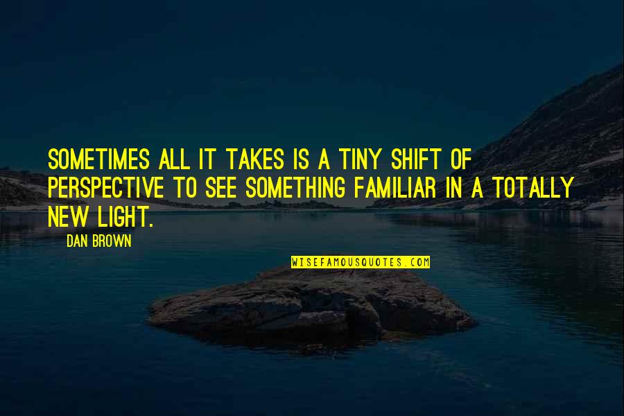 A New Light Quotes By Dan Brown: Sometimes all it takes is a tiny shift