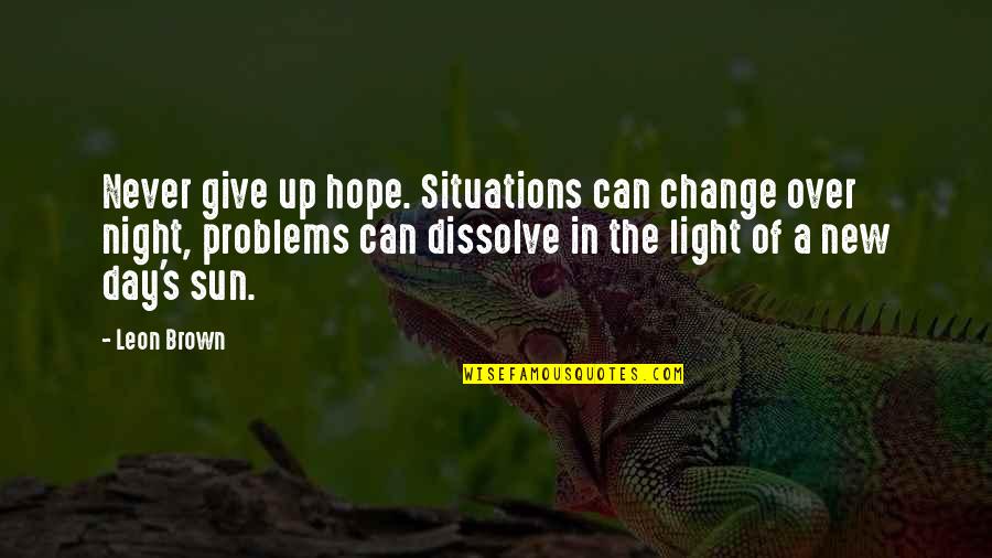 A New Light Quotes By Leon Brown: Never give up hope. Situations can change over