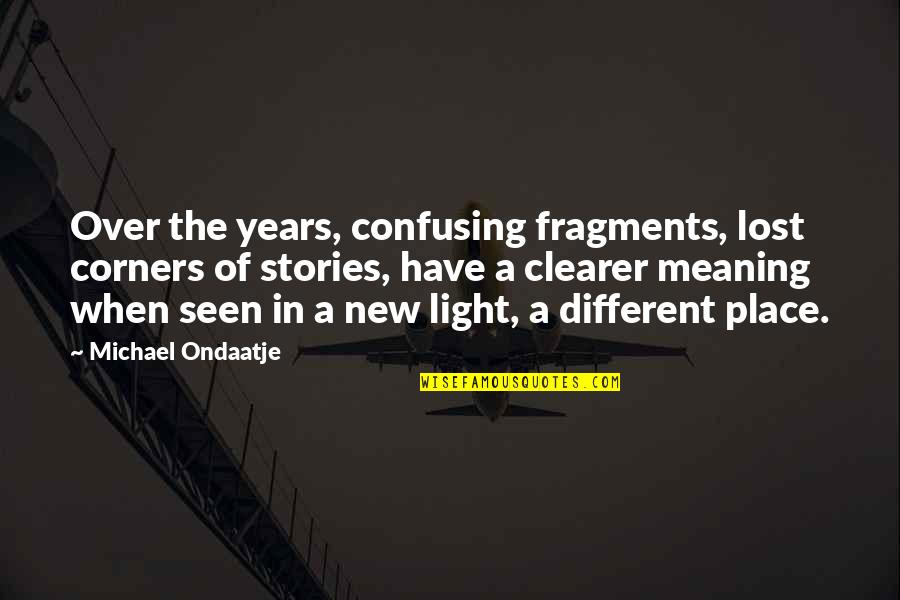 A New Light Quotes By Michael Ondaatje: Over the years, confusing fragments, lost corners of