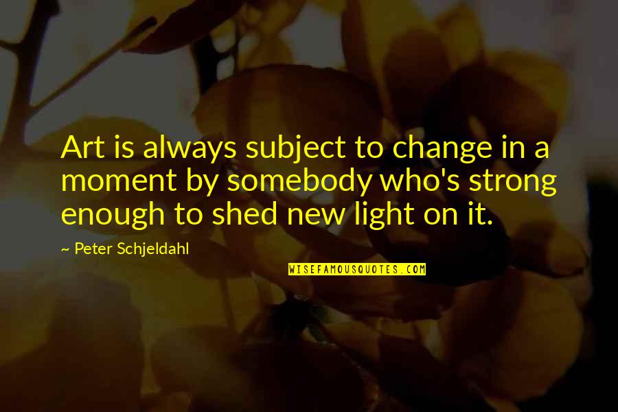 A New Light Quotes By Peter Schjeldahl: Art is always subject to change in a