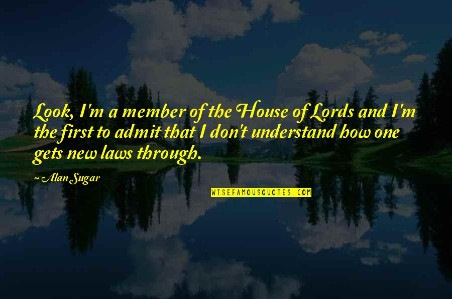 A New Look Quotes By Alan Sugar: Look, I'm a member of the House of
