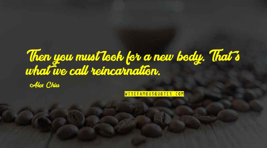 A New Look Quotes By Alex Chiu: Then you must look for a new body.