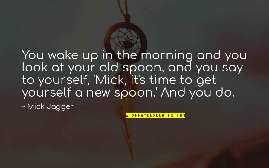 A New Look Quotes By Mick Jagger: You wake up in the morning and you
