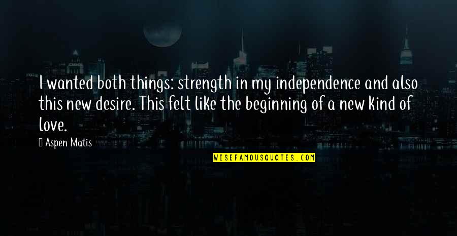 A New Love Beginning Quotes By Aspen Matis: I wanted both things: strength in my independence