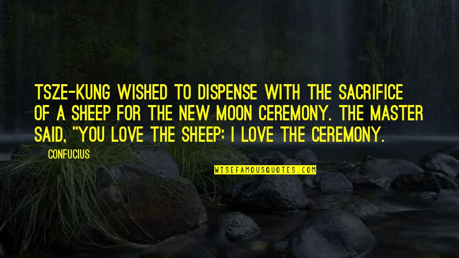 A New Love Quotes By Confucius: Tsze-kung wished to dispense with the sacrifice of