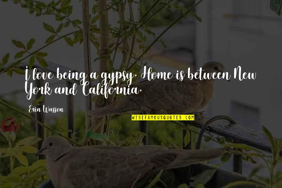 A New Love Quotes By Erin Wasson: I love being a gypsy. Home is between