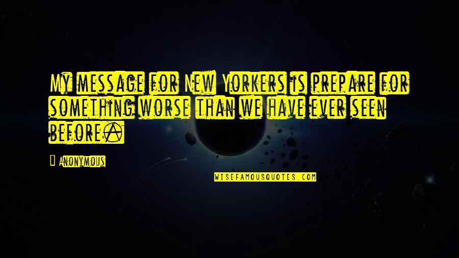 A New Message Quotes By Anonymous: My message for New Yorkers is prepare for