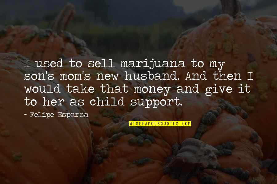 A New Mom Quotes By Felipe Esparza: I used to sell marijuana to my son's