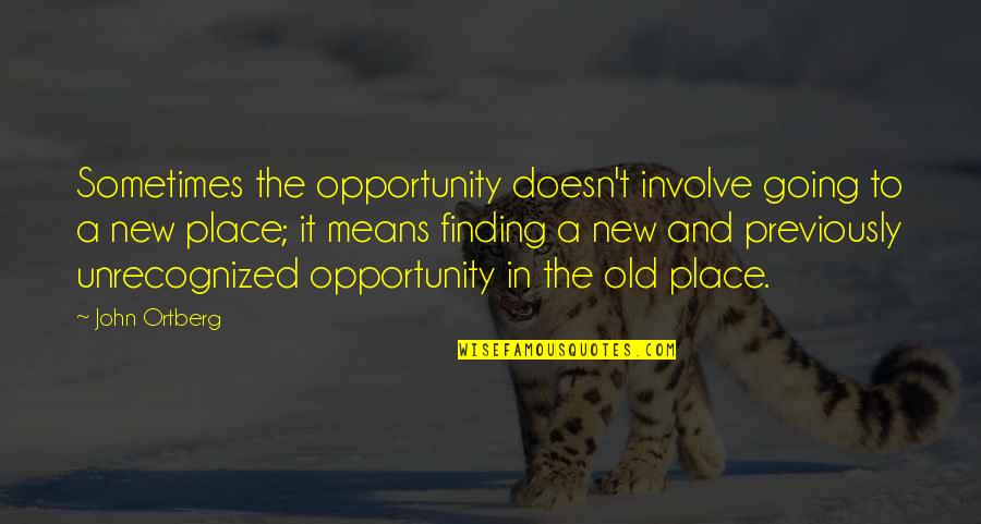 A New Opportunity Quotes By John Ortberg: Sometimes the opportunity doesn't involve going to a A New Opportunity Quotes By John Ortberg: Sometimes the opportunity doesn't involve going to a
