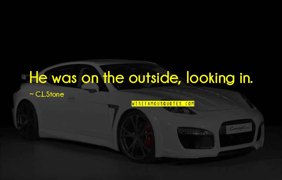 A New Person In Your Life Quotes By C.L.Stone: He was on the outside, looking in. A New Person In Your Life Quotes By C.L.Stone: He was on the outside, looking in.