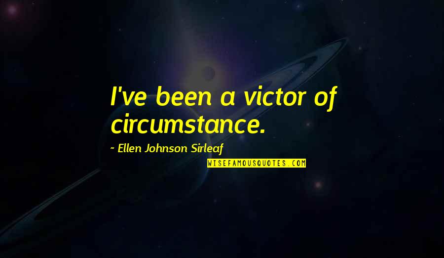 A New School Year Quotes By Ellen Johnson Sirleaf: I've been a victor of circumstance. A New School Year Quotes By Ellen Johnson Sirleaf: I've been a victor of circumstance.