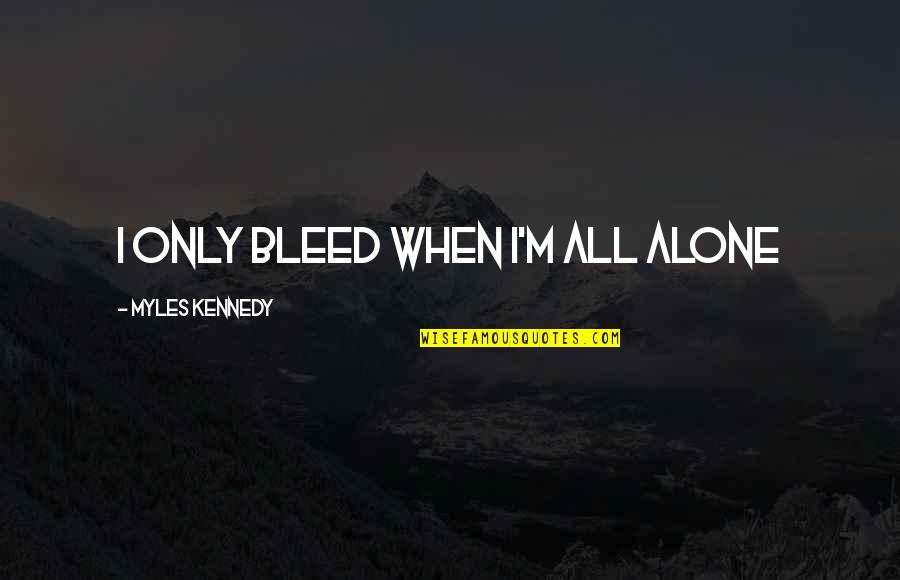 A New School Year Quotes By Myles Kennedy: I only bleed when I'm all alone A New School Year Quotes By Myles Kennedy: I only bleed when I'm all alone