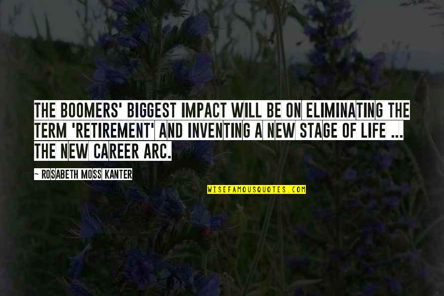 A New Stage Of Life Quotes By Rosabeth Moss Kanter: The boomers' biggest impact will be on eliminating