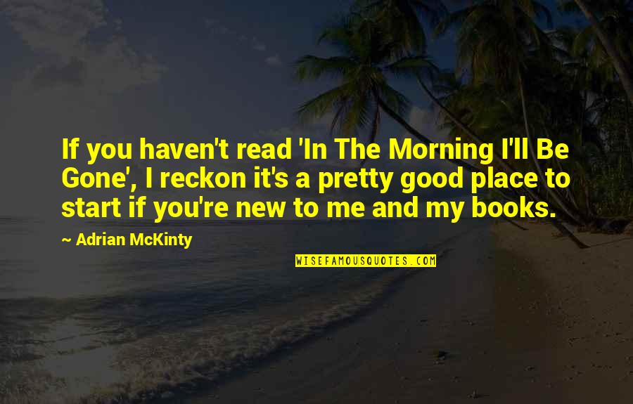 A New Start Quotes By Adrian McKinty: If you haven't read 'In The Morning I'll