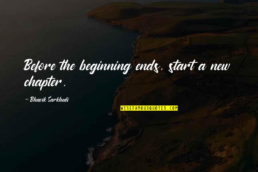 A New Start Quotes By Bhavik Sarkhedi: Before the beginning ends, start a new chapter.