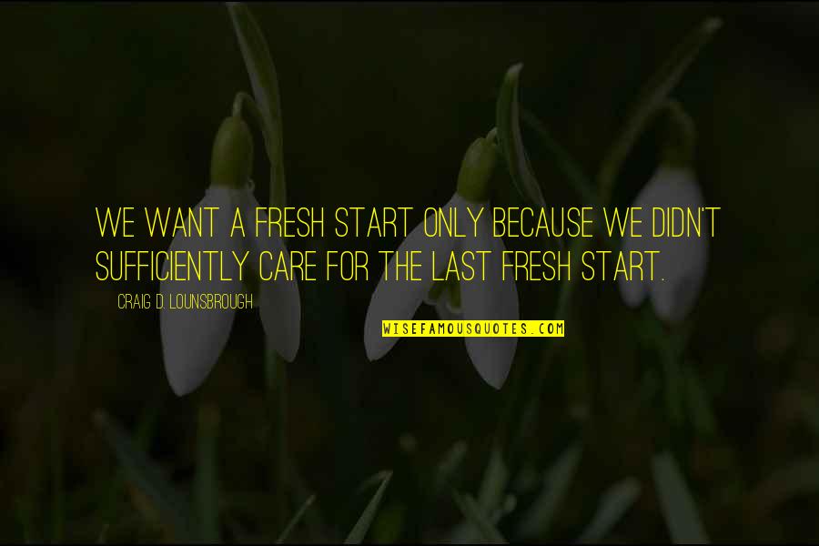 A New Start Quotes By Craig D. Lounsbrough: We want a fresh start only because we
