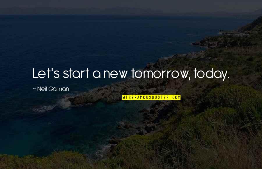 A New Start Quotes By Neil Gaiman: Let's start a new tomorrow, today.