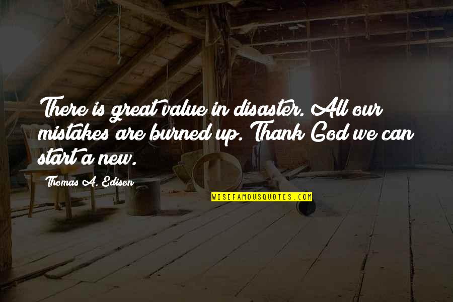 A New Start Quotes By Thomas A. Edison: There is great value in disaster. All our