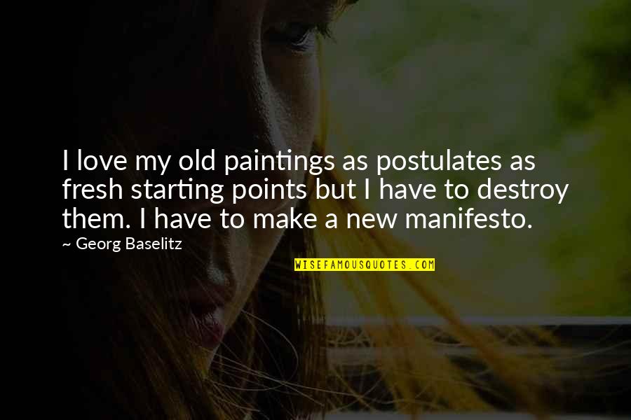 A New Starting Fresh Quotes By Georg Baselitz: I love my old paintings as postulates as