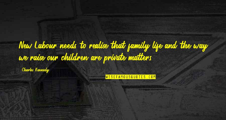 A New Way Of Life Quotes By Charles Kennedy: New Labour needs to realise that family life